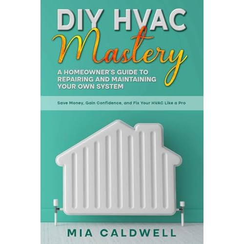 DIY HVAC Mastery: A Homeowners Guide to Repairing and Maintaining Your Own System Paperback April 29, 2025