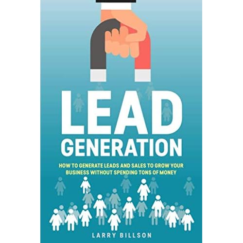 Lead Generation: How to Generate Leads and Sales to Grow Your Business Without Spending Tons of Money Paperback – March 14, 2020