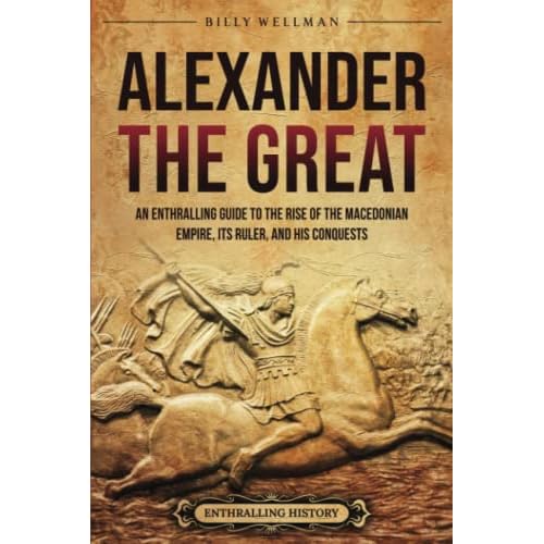 Alexander the Great: An Enthralling Guide to the Rise of the Macedonian Empire, Its Ruler, and His Conquests Greek Mythology and History Paperback – April 8, 2023