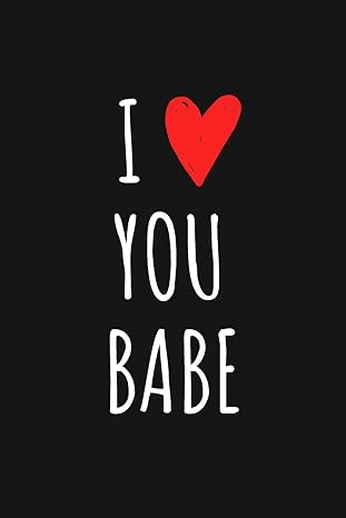 I Love You Babe: Romantic and Simple Love Gift Quotes Journal which Says it all for Girlfriend, Boyfriend, Husband, Wife or Partner because you do actually love them