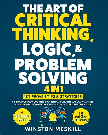 The Art of Critical Thinking, Logic, Problem Solving: 15 Everyday Exercises to Enhance Your Cognitive Potential, Conquer Logical Fallacies, Polish ... for Success in Work & Life (Master Thinking)