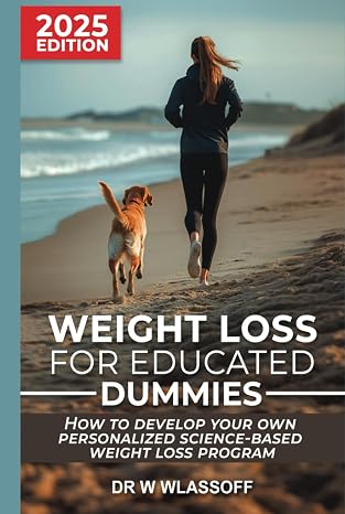 Weight Loss for Educated Dummies: How to Develop Your Own Personalized Science-based Weight Loss Programme