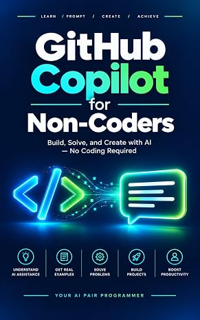 GitHub Copilot for Non-Coders: The Step-by-Step Guide to Writing Code, Building Websites, and Automating Tasks with Zero Programming Experience: Master ... The Ultimate Mastery Series Book 9)
