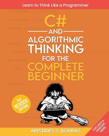 C# and Algorithmic Thinking for the Complete Beginner (3rd Edition): Learn to Think Like a Programmer