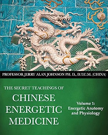 The Secret Teachings of Chinese Energetic Medicine Volume 1: Energetic Anatomy and Physiology