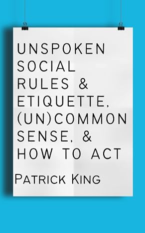 Unspoken Social Rules & Etiquette, (Un)common Sense, How to Act (How to be More Likable and Charismatic)