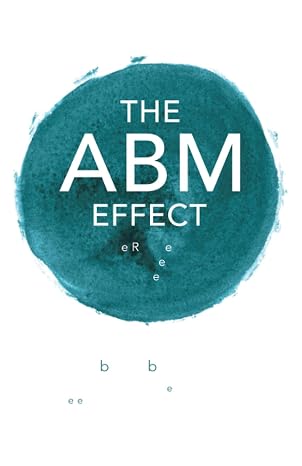 The ABM Effect: How To Win, Retain and Grow Valuable Clients For Market-Beating Growth