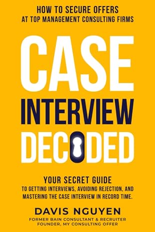 Case Interview Decoded: Your Secret Guide to Getting Interviews, Avoiding Rejection, and Mastering the Case Interview in Record Time