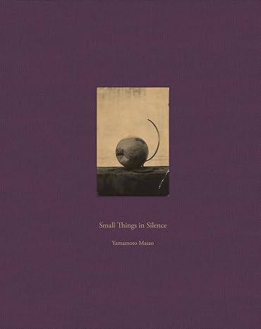 Masao Yamamoto: Small Things in Silence: Third Edition