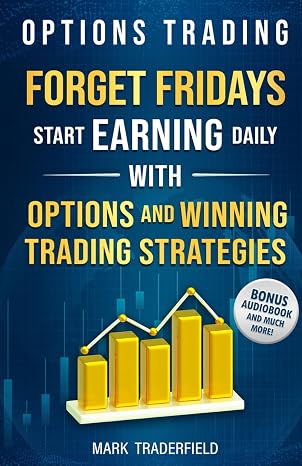 Options Trading: Forget Fridays, Start Earning Daily with Options and Winning Trading Strategies