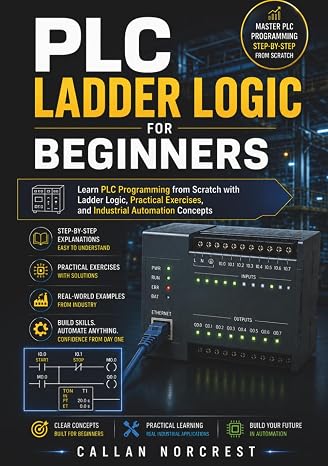 PLC Ladder Logic for Beginners: Learn PLC Programming from Scratch with Ladder Logic, Practical Exercises, and Industrial Automation Concepts