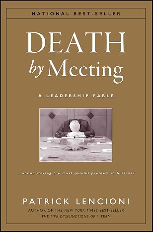 Death by Meeting: A Leadership Fable...About Solving the Most Painful Problem in Business (J-B Lencioni Series)