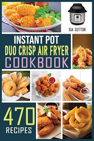 Instant Pot Duo Crisp Air Fryer Cookbook: The complete Guide with 470 Affordable, Easy and Delicious Recipes for beginners to pressure Cook, Air Fry, Roast, Bake for Every Occasion.