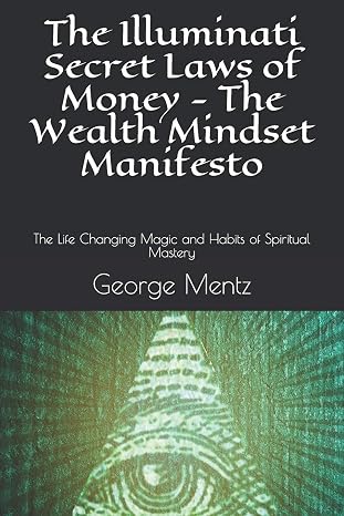 The Illuminati Secret Laws of Money - The Wealth Mindset Manifesto: The Life Changing Magic and Habits of Spiritual Mastery (First)