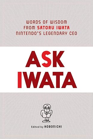 Ask Iwata: Words of Wisdom from Satoru Iwata, Nintendo's Legendary CEO