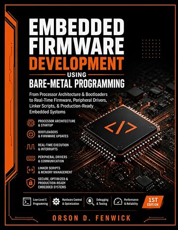 Embedded Firmware Development Using Bare-Metal Programming: From Processor Architecture & Bootloaders to Real-Time Firmware, Peripheral Drivers, Linker Scripts, Production-Ready Embedded Systems