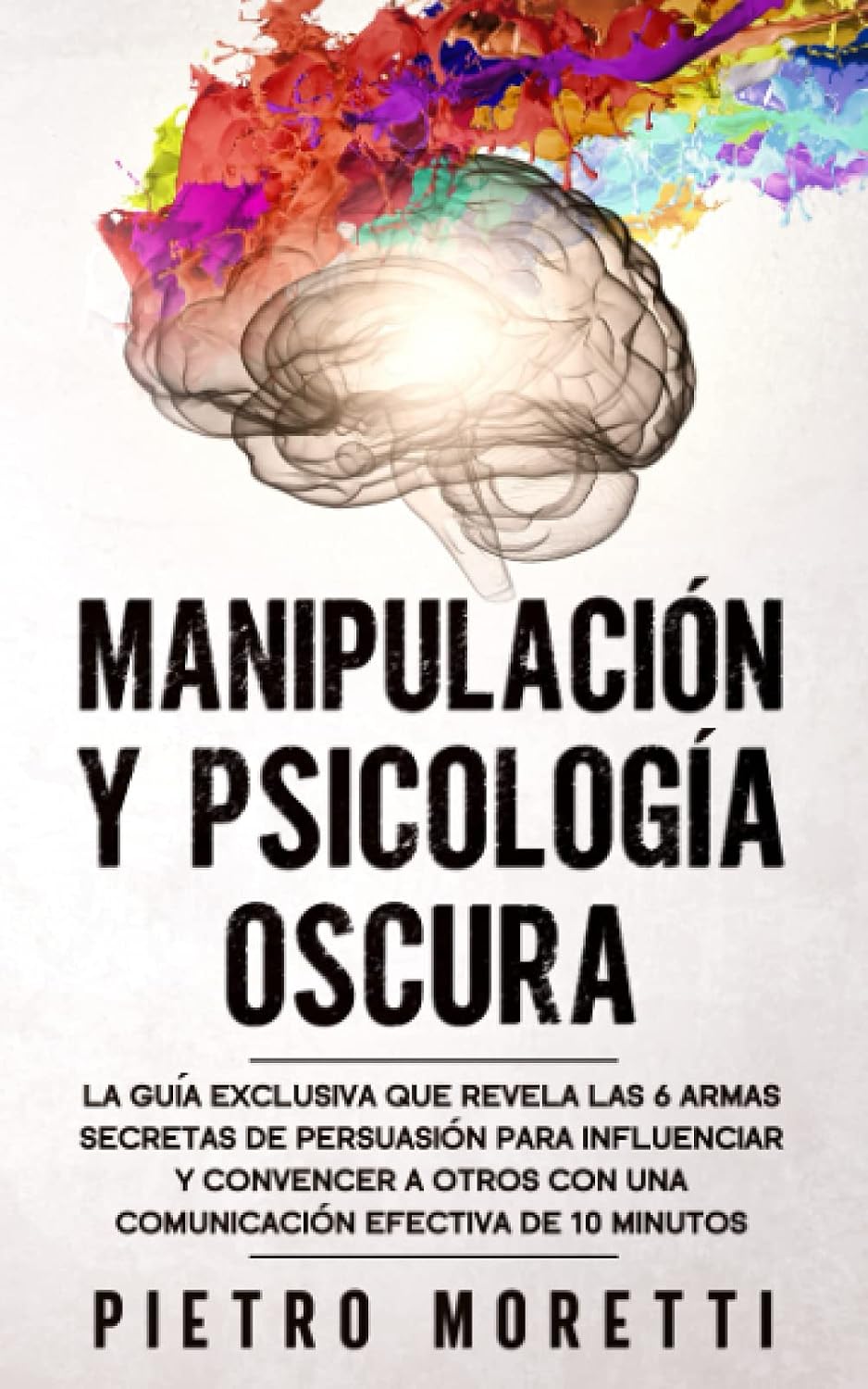 Manipulación Y Psicología Oscura: La Guía Exclusiva que Revela las 6 Armas Secretas de Persuasión para Influenciar y Convencer a otros con una Comunicación Efectiva de 10 Minutos Spanish Edition Paperback – July 25, 2020