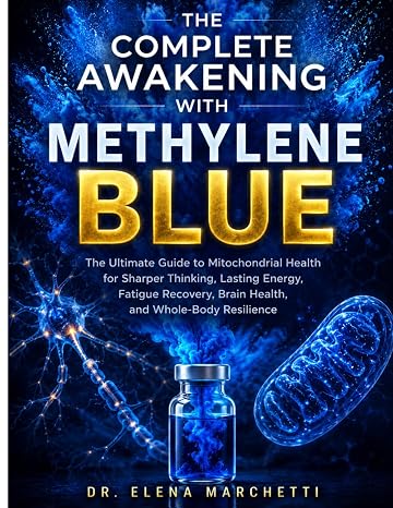 THE COMPLETE AWAKENING WITH METHYLENE BLUE: The Ultimate Guide to Mitochondrial Health for Sharper Thinking, Lasting Energy, Fatigue Recovery, Brain Health, and Whole-Body Resilience