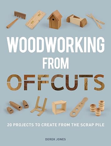 Woodworking from Offcuts: 20 Projects to Create from the Scrap Pile