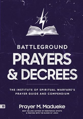 Battleground Prayers and Decrees: The Institute of Spiritual Warfares Prayer Guide and Compendium (The Weapons of Spiritual Warfare Trilogy)