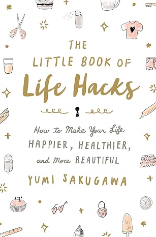 The Little Book of Life Hacks: How to Make Your Life Happier, Healthier, and More Beautiful