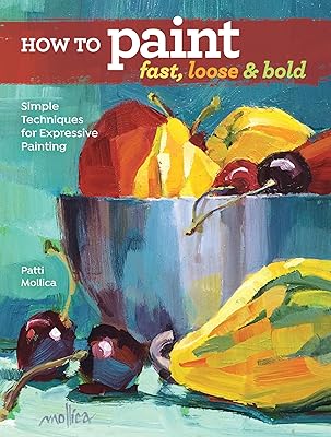 How to Paint Fast, Loose and Bold: Simple Techniques for Expressive Painting Paperback Illustrated, January 31, 2018