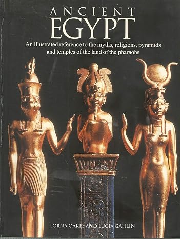 Ancient Egypt: An Illustrated Reference to the Myths, Religions, Pyramids and Temples of the Land of the Pharaohs