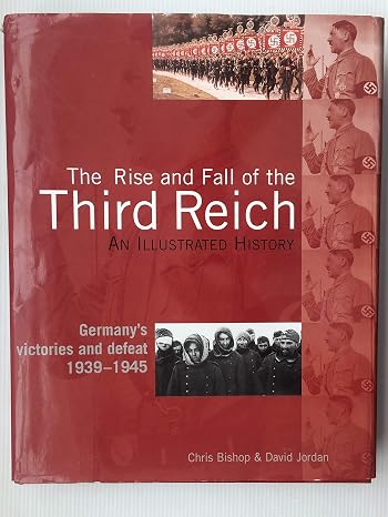 The Rise and Fall of the Third Reich, an Illustrated History, Germany's Victories and Defeat 1939-1945