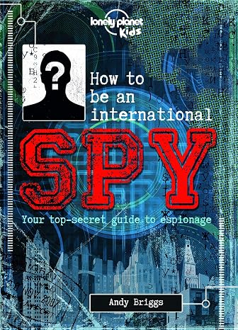 Lonely Planet Kids How to be an International Spy: Crack Fiendish Codes & Solve Puzzles | Get the Scoop on the Biggest Agencies & Coolest Gadgets | Become a Super Sleuth