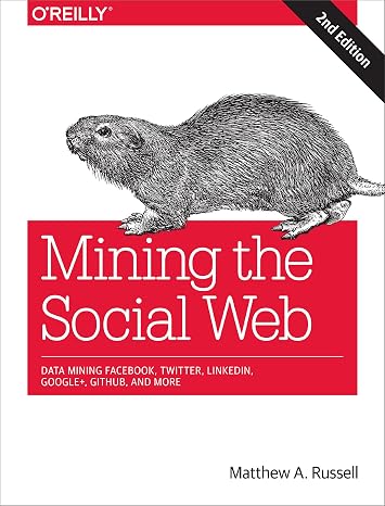 Mining the Social Web: Data Mining Facebook, Twitter, LinkedIn, Google+, GitHub, and More