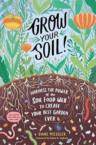 Grow Your Soil!: Harness the Power of the Soil Food Web to Create Your Best Garden Ever
